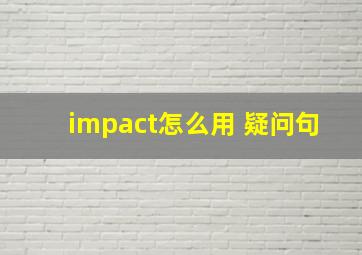 impact怎么用 疑问句